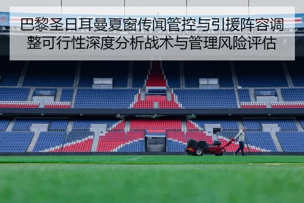 巴黎圣日耳曼夏窗传闻管控与引援阵容调整可行性深度分析战术与管理风险评估