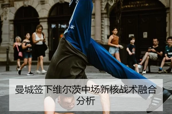 曼城签下维尔茨中场新核战术融合分析